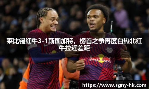 莱比锡红牛3-1斯图加特，榜首之争再度白热北红牛拉近差距