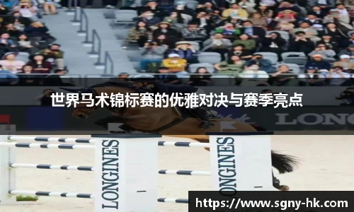 世界马术锦标赛的优雅对决与赛季亮点