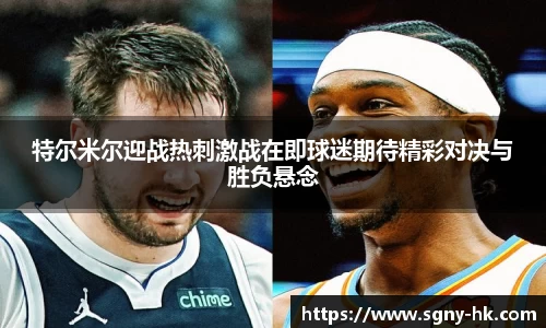 特尔米尔迎战热刺激战在即球迷期待精彩对决与胜负悬念