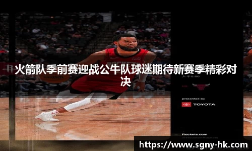 火箭队季前赛迎战公牛队球迷期待新赛季精彩对决