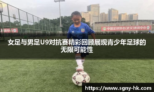 女足与男足U9对抗赛精彩回顾展现青少年足球的无限可能性