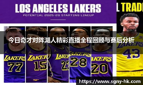 今日奇才对阵湖人精彩直播全程回顾与赛后分析